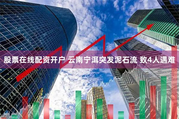 股票在线配资开户 云南宁洱突发泥石流 致4人遇难