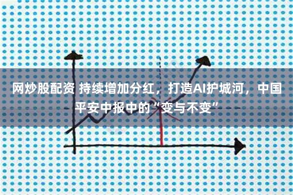 网炒股配资 持续增加分红，打造AI护城河，中国平安中报中的“变与不变”