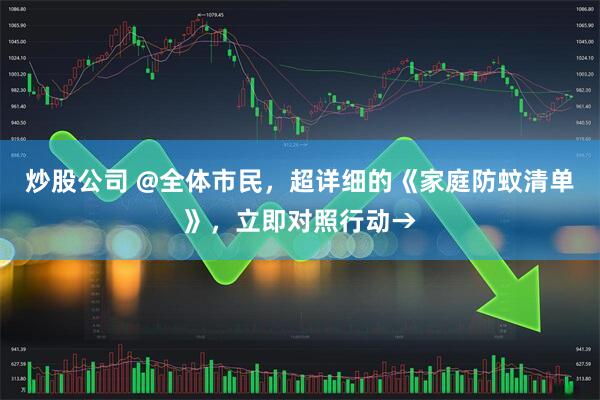 炒股公司 @全体市民，超详细的《家庭防蚊清单》，立即对照行动→