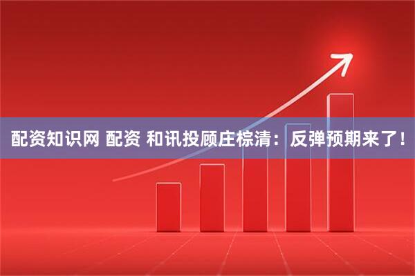 配资知识网 配资 和讯投顾庄棕清：反弹预期来了！